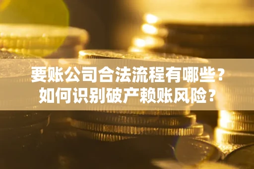济南要账公司合法流程有哪些？如何识别破产赖账风险？