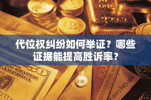 济南代位权纠纷如何举证？哪些证据能提高胜诉率？