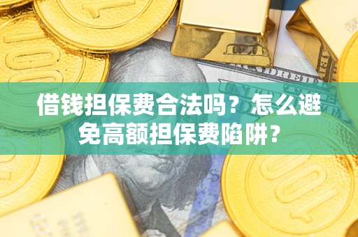 济南借钱担保费合法吗？怎么避免高额担保费陷阱？
