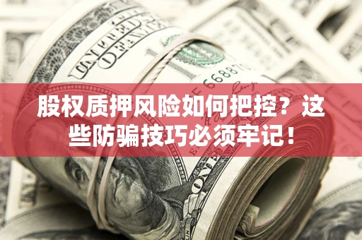 济南股权质押风险如何把控？这些防骗技巧必须牢记！