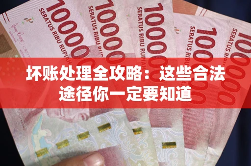 济南坏账处理全攻略：这些合法途径你一定要知道