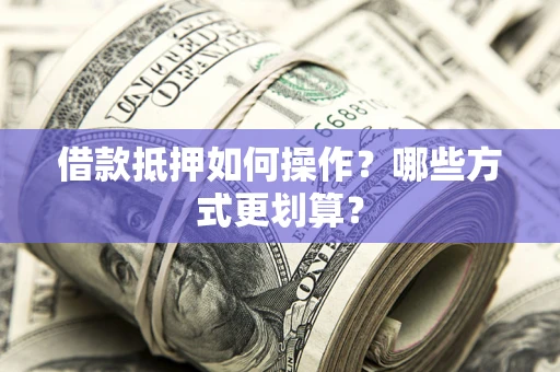 济南借款抵押如何操作？哪些方式更划算？