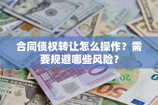 济南合同债权转让怎么操作？需要规避哪些风险？