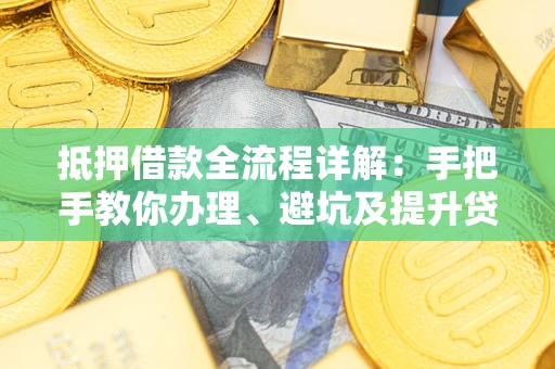 济南抵押借款全流程详解：手把手教你办理、避坑及提升贷款额度