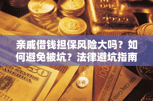 济南亲戚借钱担保风险大吗？如何避免被坑？法律避坑指南