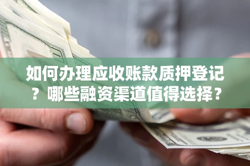 济南如何办理应收账款质押登记？哪些融资渠道值得选择？