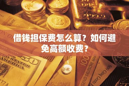 济南借钱担保费怎么算？如何避免高额收费？